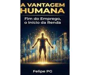 A Vantagem Humana: Fim do Emprego, o Inicio da Renda