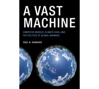 A Vast Machine: Computer Models, Climate Data, and the Politics of Global Warming (Infrastructures)