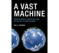 A Vast Machine: Computer Models, Climate Data, and the Politics of Global Warming (Infrastructures)