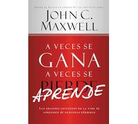 A Veces Se Gana - A Veces Aprende: Las Grandes Lecciones de la Vida Se Aprenden de Nuestras Perdidas