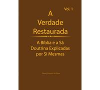 A Verdade Restaurada Volume 1: A Bíblia e a Sã Doutrina Explicadas por Sí Mesmas (A Verdade Restaurada: A Bíblia e a Sã Doutrina Explicadas por Sí Mesmas)