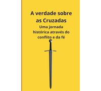 A verdade sobre as Cruzadas: Uma jornada histórica através do conflito e da fé