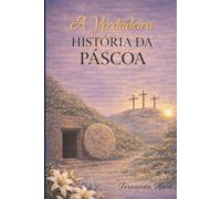 A Verdadeira História da Páscoa: Uma História Bíblica para Crianças sobre Jesus, a Páscoa Judaica e o Significado da Páscoa