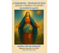 A VERDADEIRA TRINDADE DE DEUS: JESUS, MARIA E ELOHIM NO ESPÍRITO SANTO: Maria: Mãe da Criação