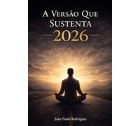 A Versão Que Sustenta 2026: 7 dias para alinhar mente, decisões e comportamento ao nível de vida que você deseja viver.