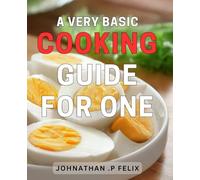 A Very Basic Cooking Guide For One: Simple & Tasty: Master Easy Cooking Techniques for Solo Meals and Delight Your Senses