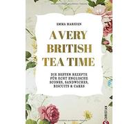 A Very British Tea Time: Die besten Rezepte für echt englische Scones, Sandwiches, Biscuits & Cakes
