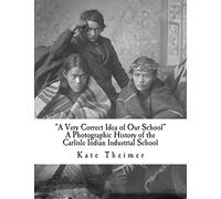 "A Very Correct Idea of Our School": A Photographic History of the Carlisle Indian Industrial School