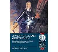A Very Gallant Gentleman: Colonel Francis Thornhaugh (1617-1648) and the Nottinghamshire Horse: 86 (Century of the Soldier 1618-1721)