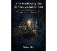 A Very Short History of Ideas That Almost Changed the World: Forgotten Inventions, Abandoned Technologies, and Bold Ideas Ahead of Their Time