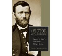 A Victor, Not a Butcher: Ulysses S. Grant's Overlooked Military Genius
