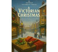 A Victorian Christmas: Stories, Traditions and Ghostly Tales That Shaped the Christmas We Know Today