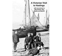 A Victorian Visit to Hastings: with excursions to Winchelsea, Rye, Battle and Bexhill