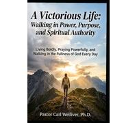 A Victorious Life: Walking in Power, Purpose, and Spiritual Authority: Living Boldly, Praying Powerfully, and Walking in the Fullness of God Every Day