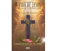 A Vida de Jesus: O Evangelho da Prosperidade Eterna - Do Berço à Eternidade: A Jornada do Cristo que Vive em Nós: Livro 187 de 10.000