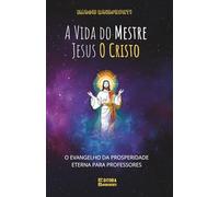 A Vida do Mestre Jesus O Cristo: O Evangelho da Prosperidade Eterna para Professores: Livro 176 de 10.000