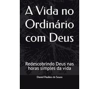 A Vida no Ordinário com Deus: Redescobrindo Deus nas horas simples da vida