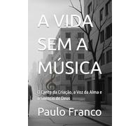 A VIDA SEM A MÚSICA: O Canto da Criação, a Voz da Alma e o Silêncio de Deus (Poesias & Autoajuda)
