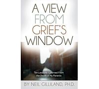A View from Grief's Window: Ten Lessons I Learned from the Death of My Parents