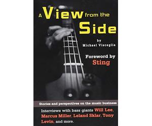 A View from the Side: Stories and Perspectives on the Music Business: Interviews with Bass Giants Will Lee, Marcus Miller, Leland Sklar, Tony Levin, and More