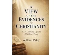A VIEW OF THE EVIDENCES OF CHRISTIANITY: A 21st Century Update of William Paley