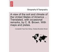 A View of the Soil and Climate of the United States of America ... Translated, with Occasional Remarks, by C. B. Brown. with Maps and Plates.