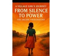 A VILLAGE GIRL'S JOURNEY FROM SILENCE TO POWER: YOU DECIDE YOUR DESTINY