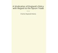 A Vindication of England's Policy with Regard to the Opium Trade (Classic Books)