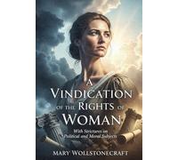 A Vindication of the Rights of Woman: With Strictures on Political and Moral Subjects
