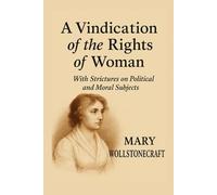 A Vindication of the Rights of Woman: With Strictures on Political and Moral Subjects