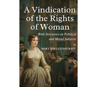 A Vindication of the Rights of Woman: With Strictures on Political and Moral Subjects