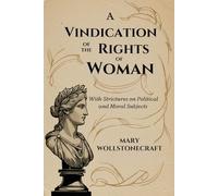 A Vindication of the Rights of Woman: With Strictures on Political and Moral Subjects