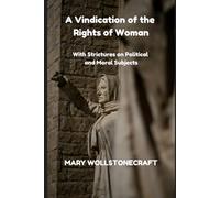 A Vindication of the Rights of Woman: With Strictures on Political and Moral Subjects