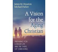 A Vision for the Aging Christian: Preparing for Longer Life and the Tasks of Caregiving