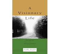 A Visionary Life: Conversations on Creating the Life You Want: Conversations on Creating the Life That You Want
