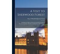 A Visit to Sherwood Forest: Including the Abbeys of Newstead, Rufford & Welbeck; Clumber, Annesley, Thoresby, and Hardwick Halls; Bolsover Castle;