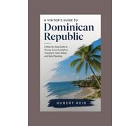 A Visitor's Guide to Dominican Republic: A Step-by-Step Guide to Timing, Accommodation, Transport, Food, Safety, and Daily Planning