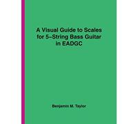 A Visual Guide to Scales for 5-String Bass Guitar in EADGC: A Reference Text for Classical, Modal, Blues, Jazz and Exotic Scales