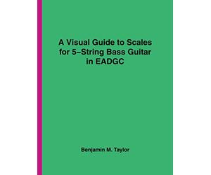 A Visual Guide to Scales for 5-String Bass Guitar in EADGC: A Reference Text for Classical, Modal, Blues, Jazz and Exotic Scales