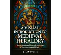 A VISUAL INTRODUCTION TO MEDIEVAL HERALDRY: Shield Designs and Blazon Terminology in European Armorial History
