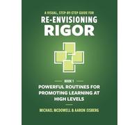 A Visual, Step-By-Step Guide for Re-Envisioning Rigor: Powerful Routines for Promoting Learning at High Levels: 1 (The Re-Envisioning Rigor Series)