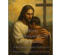 A VITAL UNDERSTANDING OF CHRISTIANITY: A MODERN-DAY MERE CHRISTIANITY - PERSONAL AND GROUP STUDY GUIDE (BIBLICAL ISSUES EXPLORED LOGICALLY)