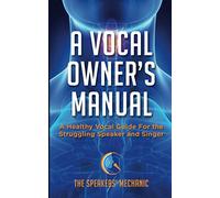 A Vocal Owner's Manual: A Healthy Vocal Guide for the Struggling Speaker and Singer