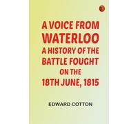 A voice from Waterloo: A history of the battle fought on the 18th June 1815