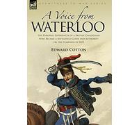 A Voice from Waterloo: the Personal Experiences of a British Cavalryman Who Became a Battlefield Guide and Authority on the Campaign of 1815