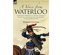 A Voice from Waterloo: the Personal Experiences of a British Cavalryman Who Became a Battlefield Guide and Authority on the Campaign of 1815