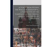 A Voice From Within the Walls of Sebastopol, a Narrative of the Campaign in the Crimea, and of the Events of the Siege