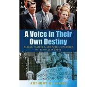 A Voice in Their Own Destiny: Reagan, Thatcher, and Public Diplomacy in the Nuclear 1980s (Culture and Politics in the Cold War and Beyond)