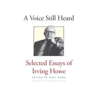 A Voice Still Heard: Selected Essays of Irving Howe