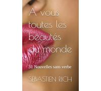 A vous toutes les beautés du monde: 31 Nouvelles sans verbe (NOUVELLES ou histoires courtes)